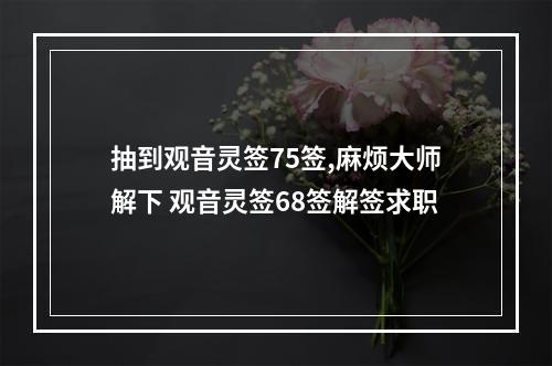 抽到观音灵签75签,麻烦大师解下 观音灵签68签解签求职