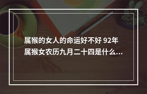属猴的女人的命运好不好 92年属猴女农历九月二十四是什么命运,已离婚?