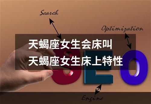 天蝎座女生会床叫 天蝎座女生床上特性