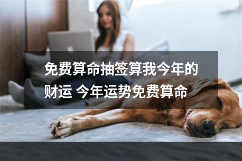 免费算命抽签算我今年的财运 今年运势免费算命