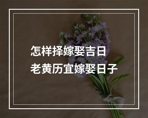 怎样择嫁娶吉日 老黄历宜嫁娶日子
