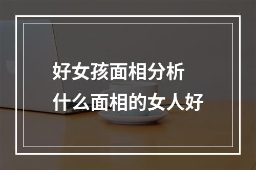 好女孩面相分析 什么面相的女人好