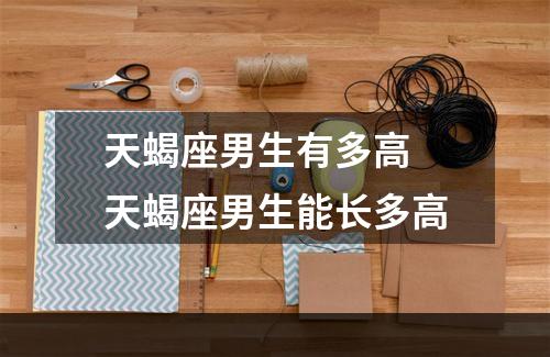 天蝎座男生有多高 天蝎座男生能长多高
