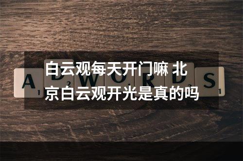 白云观每天开门嘛 北京白云观开光是真的吗
