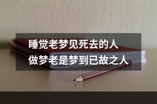 睡觉老梦见死去的人 做梦老是梦到已故之人