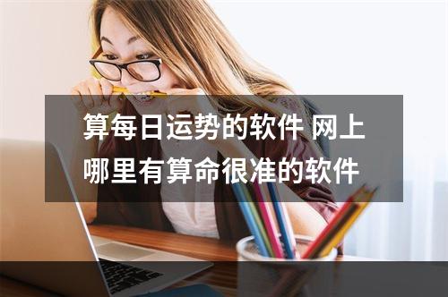 算每日运势的软件 网上哪里有算命很准的软件