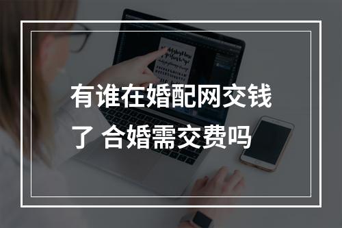 有谁在婚配网交钱了 合婚需交费吗