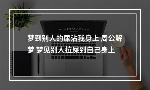 梦到别人的屎沾我身上 周公解梦 梦见别人拉屎到自己身上