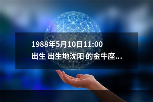 1988年5月10日11:00出生 出生地沈阳 的金牛座上升星座是什么? 88年金牛座上升星座