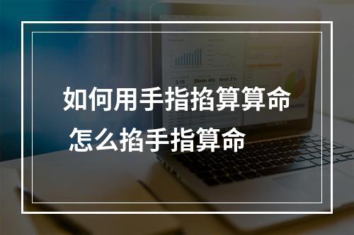 如何用手指掐算算命 怎么掐手指算命