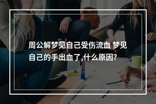 周公解梦见自己受伤流血 梦见自己的手出血了,什么原因?