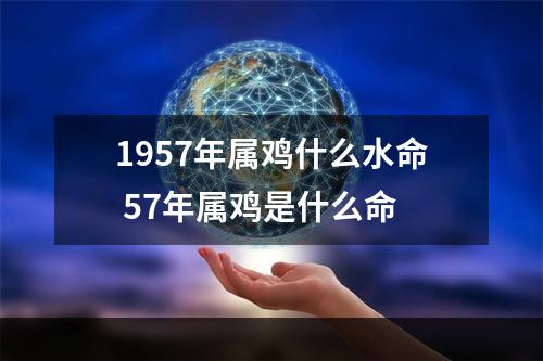 1957年属鸡什么水命 57年属鸡是什么命
