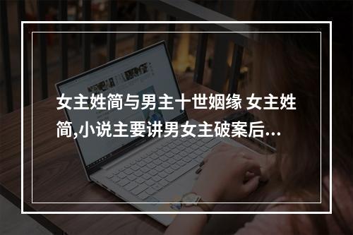 女主姓简与男主十世姻缘 女主姓简,小说主要讲男女主破案后相爱的有哪些小说