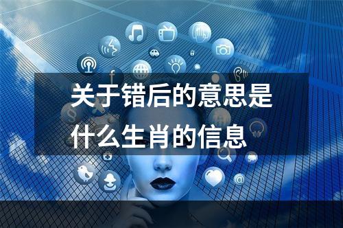 关于错后的意思是什么生肖的信息