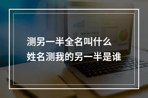 测另一半全名叫什么 姓名测我的另一半是谁