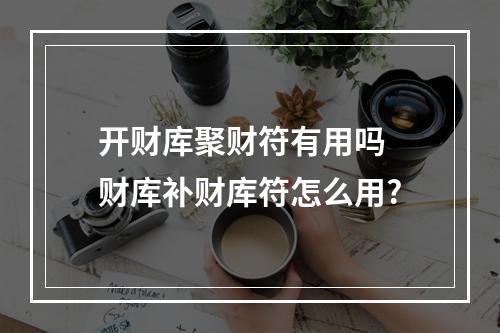 开财库聚财符有用吗 财库补财库符怎么用?