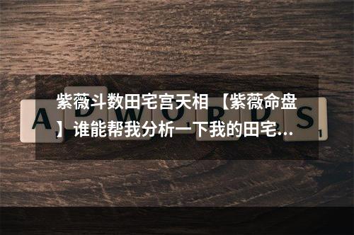 紫薇斗数田宅宫天相 【紫薇命盘】谁能帮我分析一下我的田宅宫?火星入田宅宫好像是不好的...