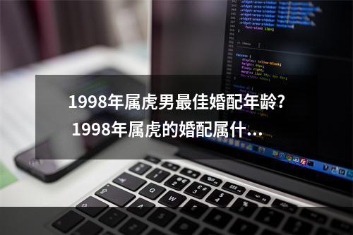 1998年属虎男最佳婚配年龄? 1998年属虎的婚配属什么的好