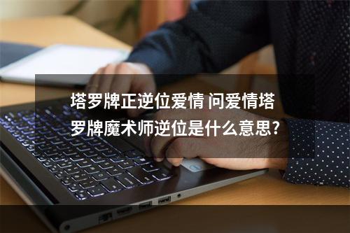 塔罗牌正逆位爱情 问爱情塔罗牌魔术师逆位是什么意思?