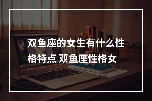 双鱼座的女生有什么性格特点 双鱼座性格女