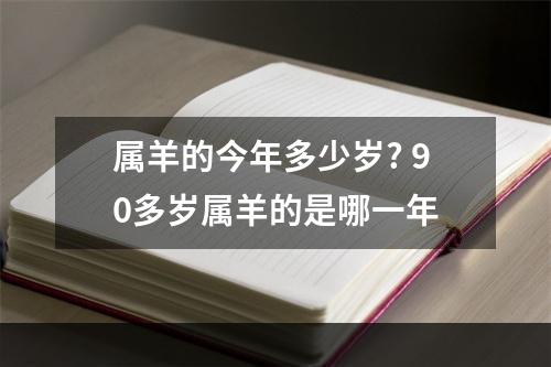 属羊的今年多少岁? 90多岁属羊的是哪一年