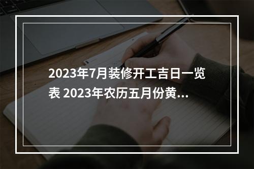 2023年7月装修开工吉日一览表 2023年农历五月份黄道吉日一览表