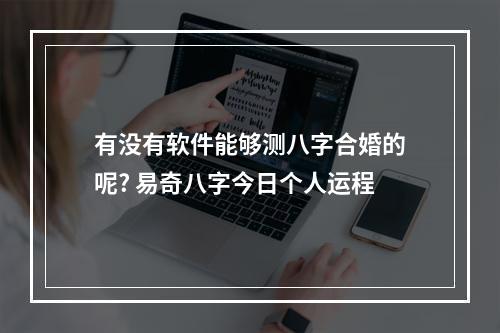 有没有软件能够测八字合婚的呢? 易奇八字今日个人运程