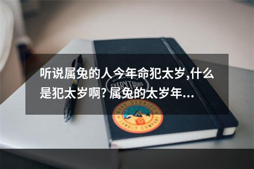 听说属兔的人今年命犯太岁,什么是犯太岁啊? 属兔的太岁年是什么时候