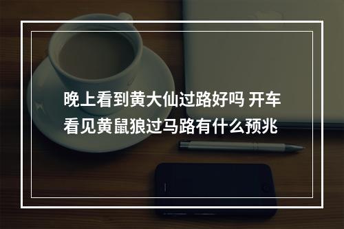 晚上看到黄大仙过路好吗 开车看见黄鼠狼过马路有什么预兆