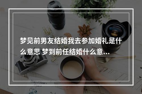梦见前男友结婚我去参加婚礼是什么意思 梦到前任结婚什么意思