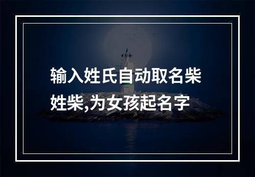 输入姓氏自动取名柴 姓柴,为女孩起名字