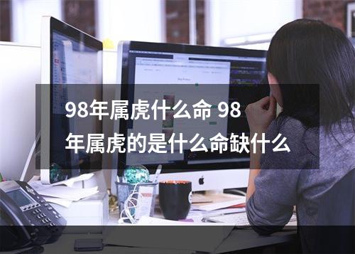 98年属虎什么命 98年属虎的是什么命缺什么