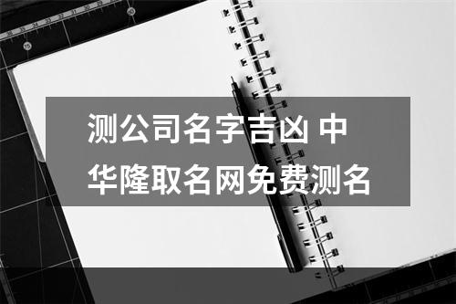 测公司名字吉凶 中华隆取名网免费测名
