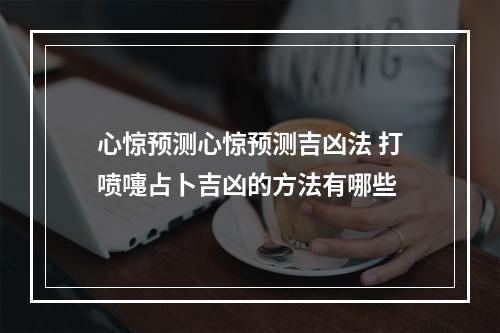 心惊预测心惊预测吉凶法 打喷嚏占卜吉凶的方法有哪些