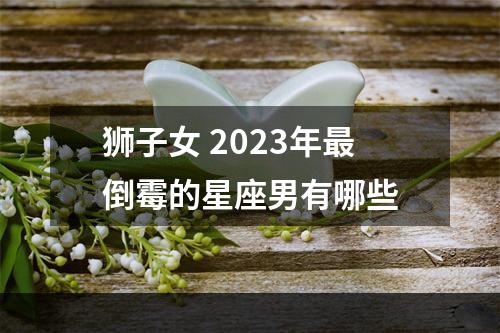 狮子女 2023年最倒霉的星座男有哪些