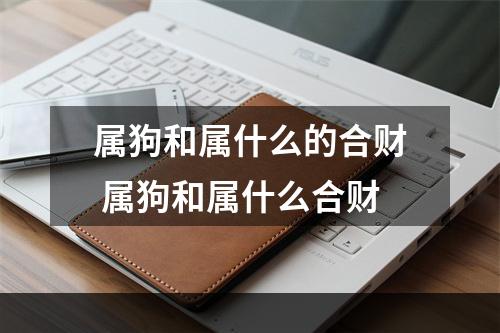 属狗和属什么的合财 属狗和属什么合财