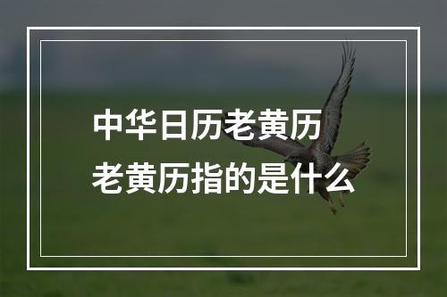 中华日历老黄历 老黄历指的是什么