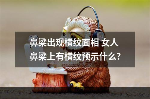 鼻梁出现横纹面相 女人鼻梁上有横纹预示什么?