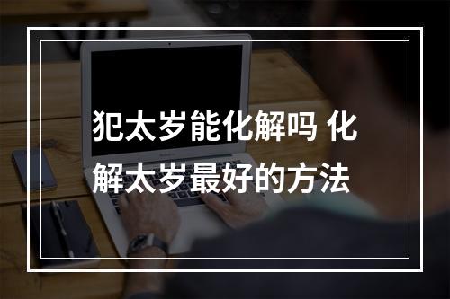 犯太岁能化解吗 化解太岁最好的方法