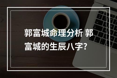 郭富城命理分析 郭富城的生辰八字?