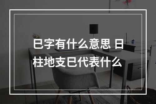 巳字有什么意思 日柱地支巳代表什么