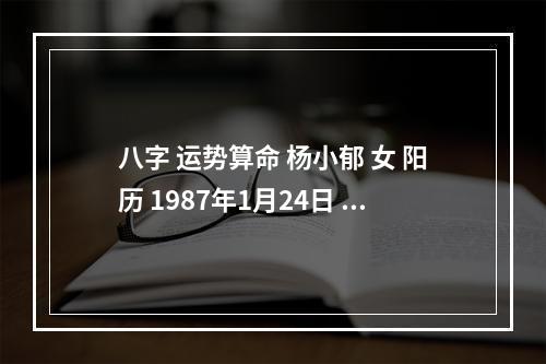 八字 运势算命 杨小郁 女 阳历 1987年1月24日 早八点四十二分出生_百度... 2023年6月18日时辰吉凶水墨先生