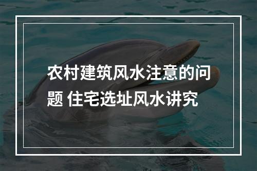 农村建筑风水注意的问题 住宅选址风水讲究