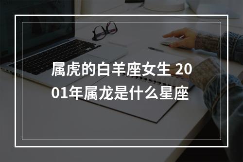 属虎的白羊座女生 2001年属龙是什么星座