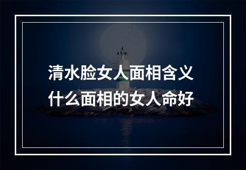 清水脸女人面相含义 什么面相的女人命好