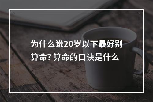 为什么说20岁以下最好别算命? 算命的口诀是什么
