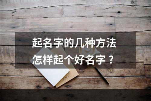 起名字的几种方法 怎样起个好名字 ?