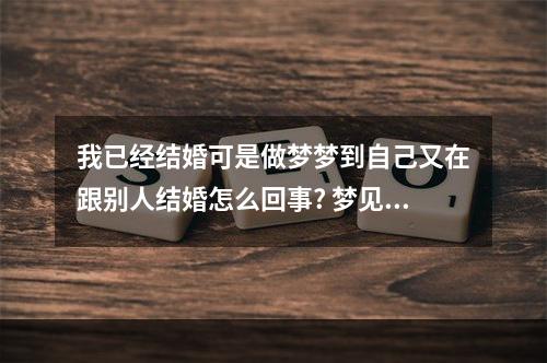 我已经结婚可是做梦梦到自己又在跟别人结婚怎么回事? 梦见有人叫我和他结婚