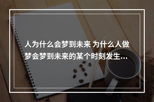 人为什么会梦到未来 为什么人做梦会梦到未来的某个时刻发生的事?
