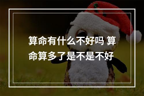 算命有什么不好吗 算命算多了是不是不好